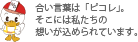 合い言葉は「ピコレ」。そこには私たちの想いが込められています。